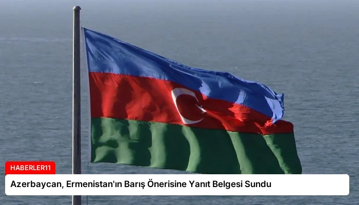 Azerbaycan, Ermenistan’ın Barış Önerisine Yanıt Belgesi Sundu