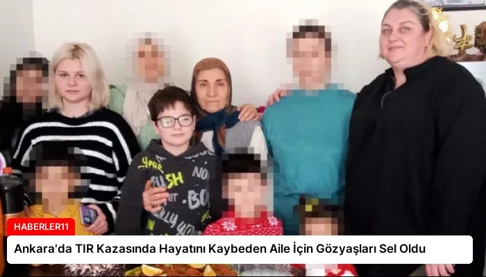 Ankara’da TIR Kazasında Hayatını Kaybeden Aile İçin Gözyaşları Sel Oldu