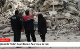 Adana’da Yıkılan İhsan Bayram Apartmanı Davası