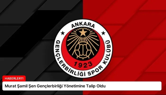 Murat Şamil Şen Gençlerbirliği Yönetimine Talip Oldu