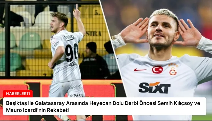 Beşiktaş ile Galatasaray Arasında Heyecan Dolu Derbi Öncesi Semih Kılıçsoy ve Mauro Icardi’nin Rekabeti