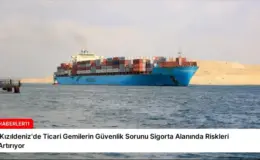 ‘Kızıldeniz’de Ticari Gemilerin Güvenlik Sorunu Sigorta Alanında Riskleri Artırıyor