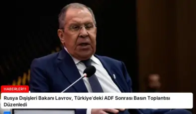Rusya Dışişleri Bakanı Lavrov, Türkiye’deki ADF Sonrası Basın Toplantısı Düzenledi
