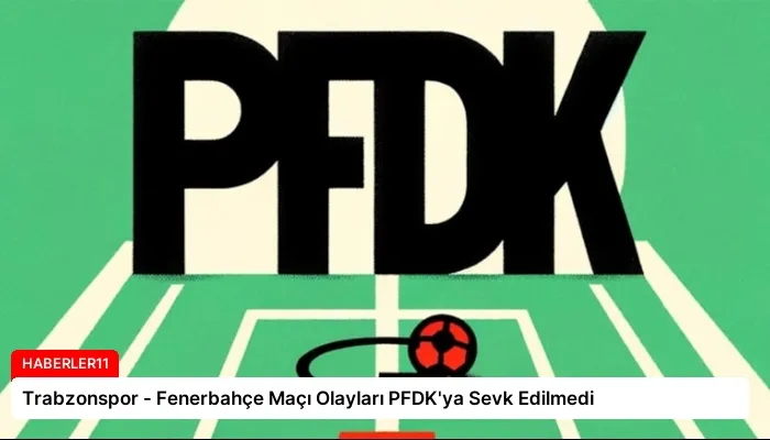 Trabzonspor – Fenerbahçe Maçı Olayları PFDK’ya Sevk Edilmedi