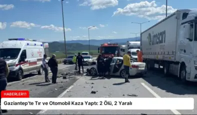 Gaziantep’te Tır ve Otomobil Kaza Yaptı: 2 Ölü, 2 Yaralı