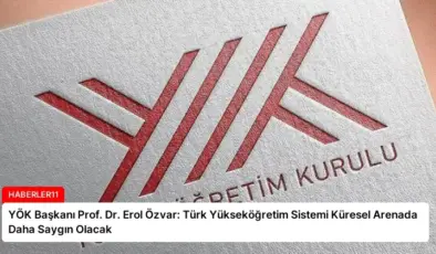 YÖK Başkanı Prof. Dr. Erol Özvar: Türk Yükseköğretim Sistemi Küresel Arenada Daha Saygın Olacak