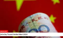 Çin’in Dış Ticaret Verileri Mart 2024
