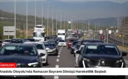 Anadolu Otoyolu’nda Ramazan Bayramı Dönüşü Hareketlilik Başladı