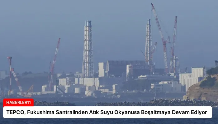 TEPCO, Fukushima Santralinden Atık Suyu Okyanusa Boşaltmaya Devam Ediyor