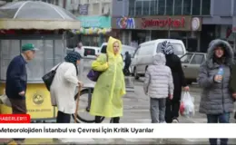 Meteorolojiden İstanbul ve Çevresi İçin Kritik Uyarılar