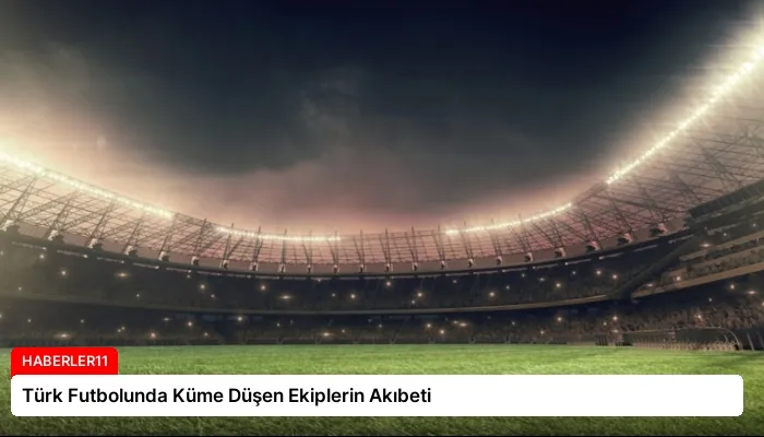Türk Futbolunda Küme Düşen Ekiplerin Akıbeti