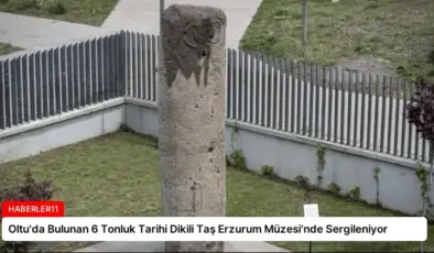 Oltu’da Bulunan 6 Tonluk Tarihi Dikili Taş Erzurum Müzesi’nde Sergileniyor