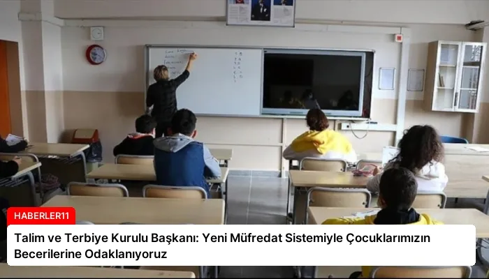 Talim ve Terbiye Kurulu Başkanı: Yeni Müfredat Sistemiyle Çocuklarımızın Becerilerine Odaklanıyoruz