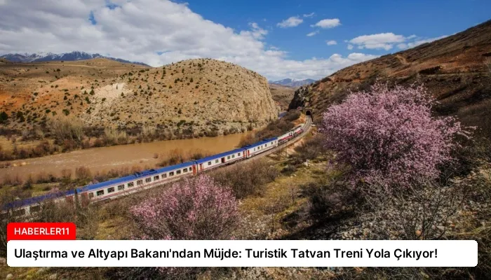 Ulaştırma ve Altyapı Bakanı’ndan Müjde: Turistik Tatvan Treni Yola Çıkıyor!
