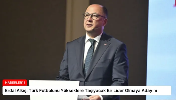 Erdal Alkış: Türk Futbolunu Yükseklere Taşıyacak Bir Lider Olmaya Adayım