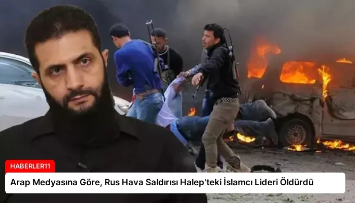 Arap Medyasına Göre, Rus Hava Saldırısı Halep’teki İslamcı Lideri Öldürdü