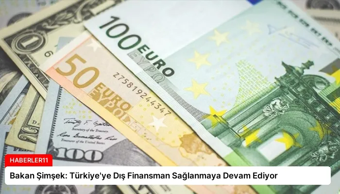 Bakan Şimşek: Türkiye’ye Dış Finansman Sağlanmaya Devam Ediyor
