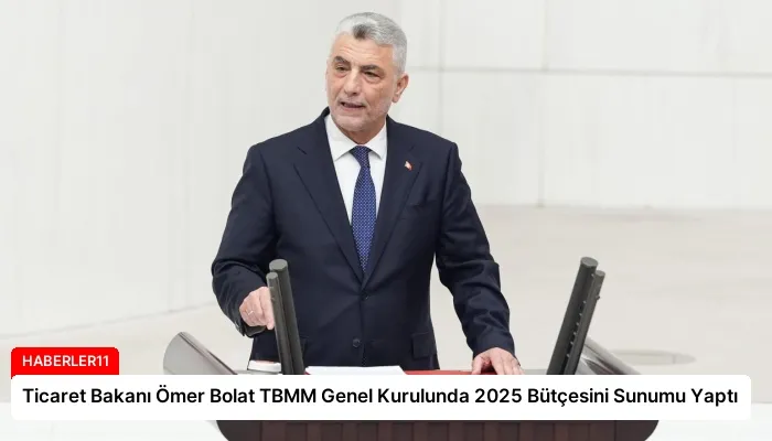 Ticaret Bakanı Ömer Bolat TBMM Genel Kurulunda 2025 Bütçesini Sunumu Yaptı