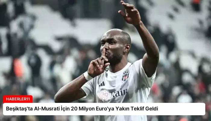 Beşiktaş’ta Al-Musrati İçin 20 Milyon Euro’ya Yakın Teklif Geldi