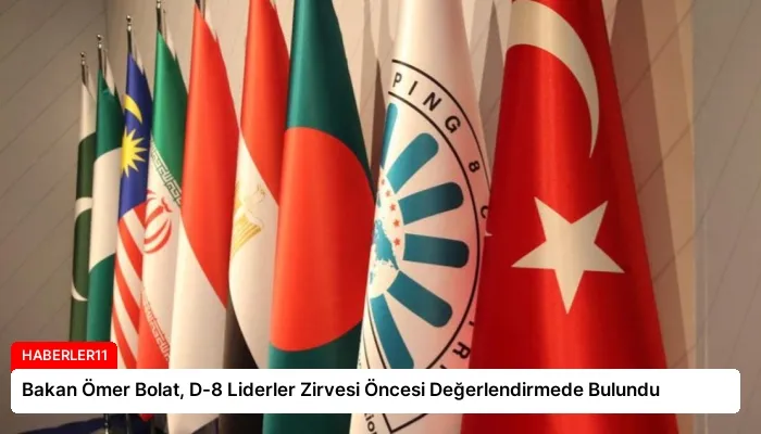 Bakan Ömer Bolat, D-8 Liderler Zirvesi Öncesi Değerlendirmede Bulundu