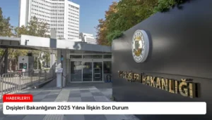 Dışişleri Bakanlığının 2025 Yılına İlişkin Son Durum