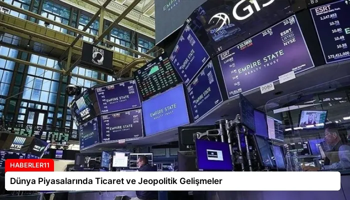 Dünya Piyasalarında Ticaret ve Jeopolitik Gelişmeler