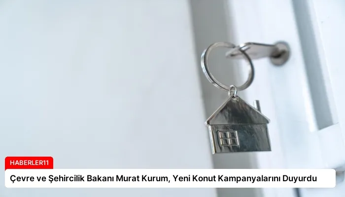 Çevre ve Şehircilik Bakanı Murat Kurum, Yeni Konut Kampanyalarını Duyurdu