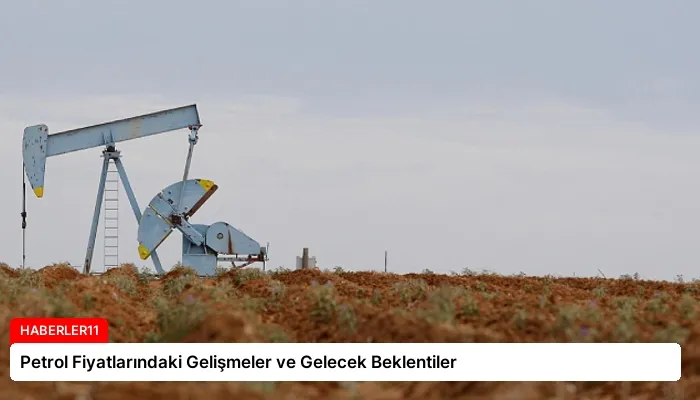 Petrol Fiyatlarındaki Gelişmeler ve Gelecek Beklentiler