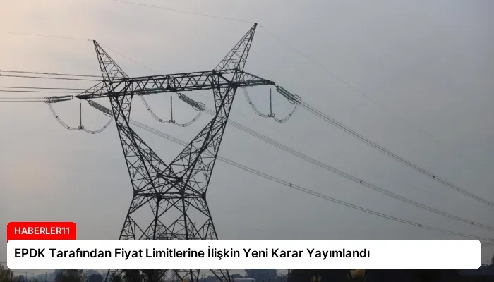 EPDK Tarafından Fiyat Limitlerine İlişkin Yeni Karar Yayımlandı