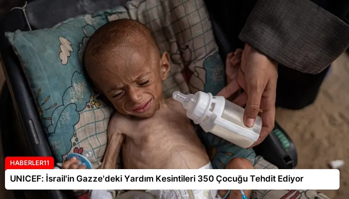 UNICEF: İsrail’in Gazze’deki Yardım Kesintileri 350 Çocuğu Tehdit Ediyor