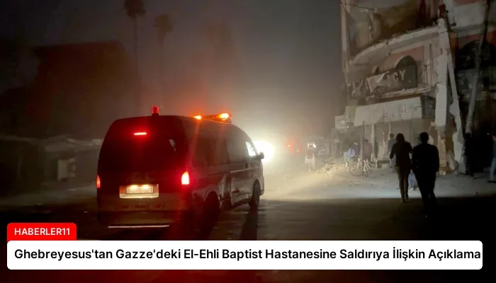 Ghebreyesus’tan Gazze’deki El-Ehli Baptist Hastanesine Saldırıya İlişkin Açıklama