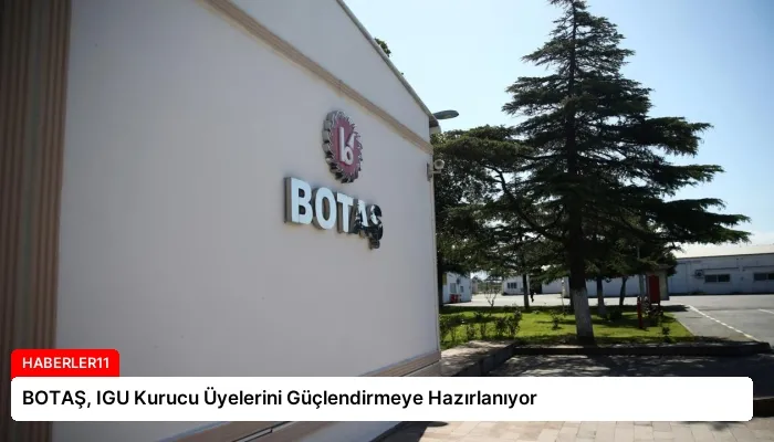 BOTAŞ, IGU Kurucu Üyelerini Güçlendirmeye Hazırlanıyor