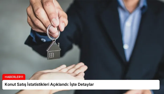Konut Satış İstatistikleri Açıklandı: İşte Detaylar
