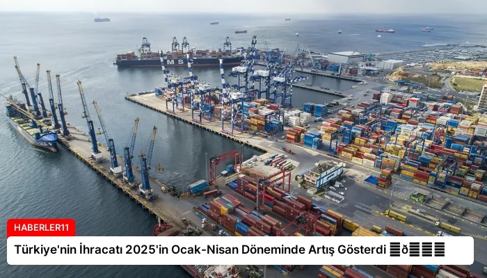 Türkiye’nin İhracatı 2025’in Ocak-Nisan Döneminde Artış Gösterdi ⏬👇