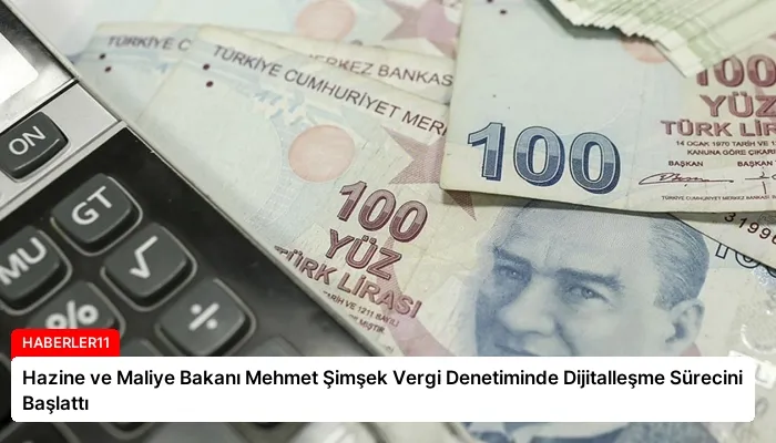 Hazine ve Maliye Bakanı Mehmet Şimşek Vergi Denetiminde Dijitalleşme Sürecini Başlattı