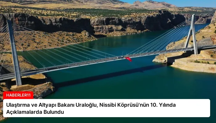 Ulaştırma ve Altyapı Bakanı Uraloğlu, Nissibi Köprüsü’nün 10. Yılında Açıklamalarda Bulundu
