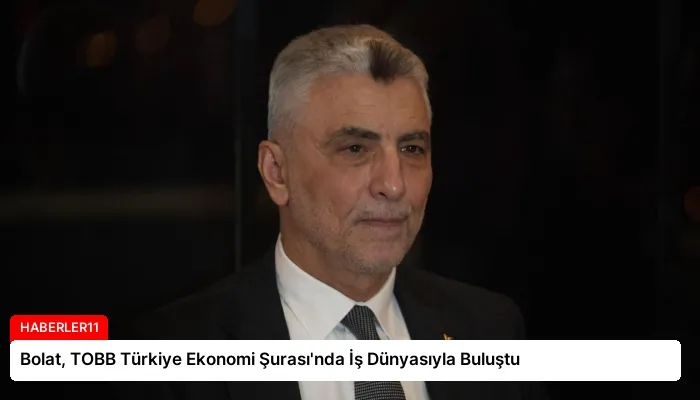 Bolat, TOBB Türkiye Ekonomi Şurası’nda İş Dünyasıyla Buluştu