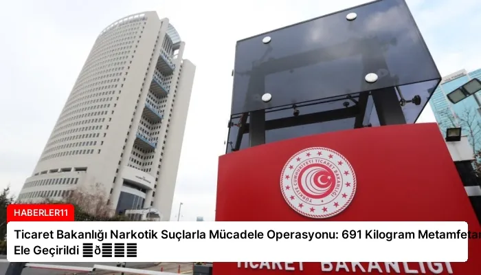 Ticaret Bakanlığı Narkotik Suçlarla Mücadele Operasyonu: 691 Kilogram Metamfetamin Ele Geçirildi ⏬👇