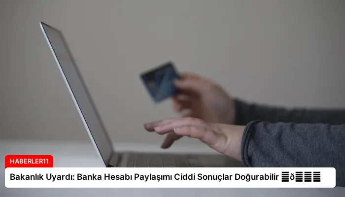 Bakanlık Uyardı: Banka Hesabı Paylaşımı Ciddi Sonuçlar Doğurabilir ⏬👇
