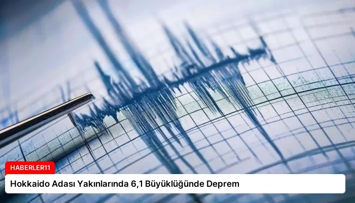 Hokkaido Adası Yakınlarında 6,1 Büyüklüğünde Deprem