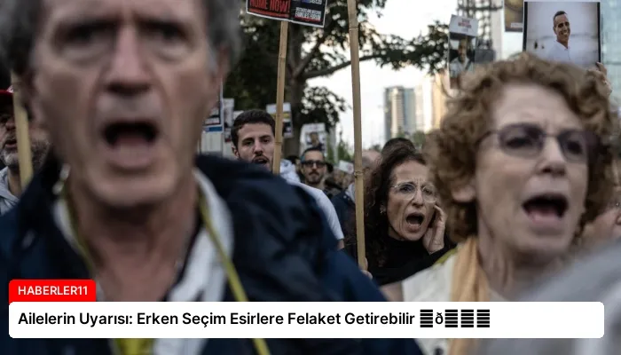 Ailelerin Uyarısı: Erken Seçim Esirlere Felaket Getirebilir ⏬👇