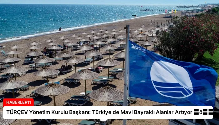 TÜRÇEV Yönetim Kurulu Başkanı: Türkiye’de Mavi Bayraklı Alanlar Artıyor ⏬👇