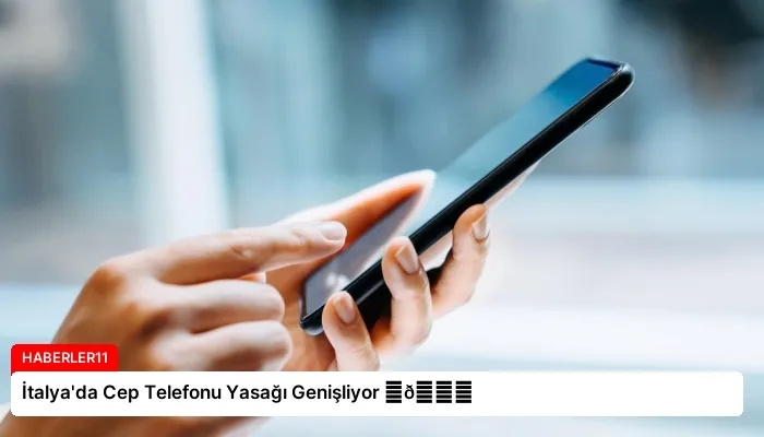 İtalya’da Cep Telefonu Yasağı Genişliyor ⏬👇