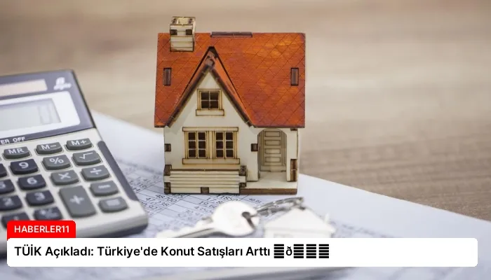 TÜİK Açıkladı: Türkiye’de Konut Satışları Arttı ⏬👇