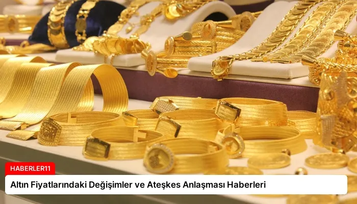 Altın Fiyatlarındaki Değişimler ve Ateşkes Anlaşması Haberleri