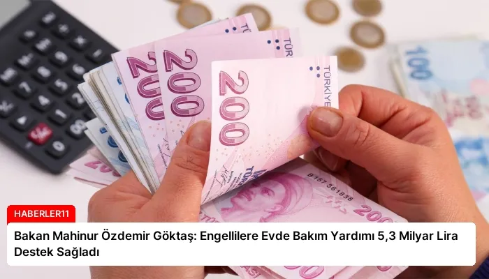 Bakan Mahinur Özdemir Göktaş: Engellilere Evde Bakım Yardımı 5,3 Milyar Lira Destek Sağladı