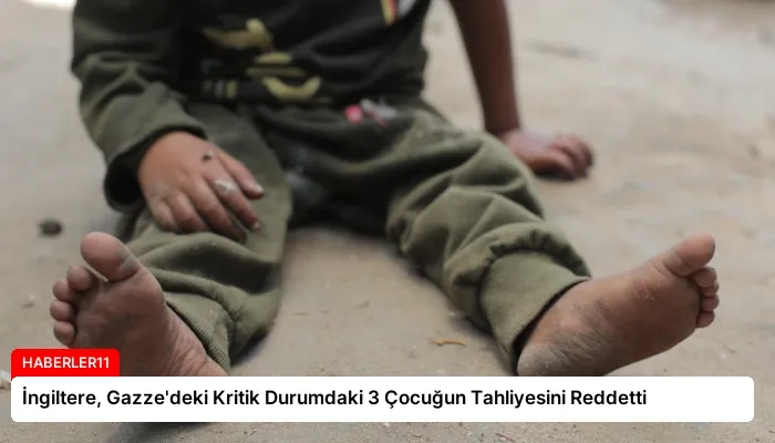 İngiltere, Gazze’deki Kritik Durumdaki 3 Çocuğun Tahliyesini Reddetti