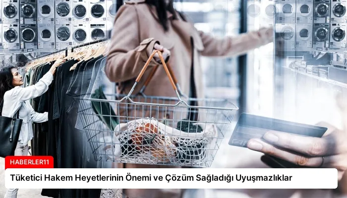 Tüketici Hakem Heyetlerinin Önemi ve Çözüm Sağladığı Uyuşmazlıklar