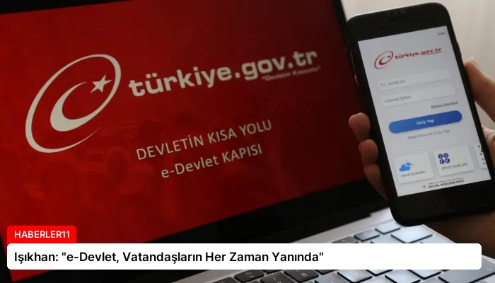 Işıkhan: “e-Devlet, Vatandaşların Her Zaman Yanında”