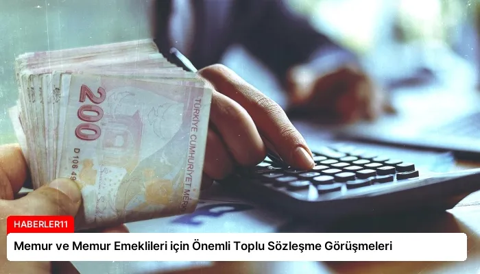 Memur ve Memur Emeklileri için Önemli Toplu Sözleşme Görüşmeleri